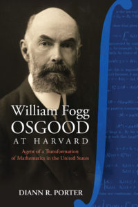 William Fogg Osgood at Harvard: Agent of a Transformation of Mathematics in the United States by Diann R. Porter