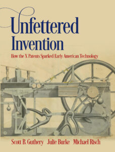 Unfettered Invention: How the X Patents Sparked Early American Technology by  Scott B. Guthery, Julie Burke, Michael Risch